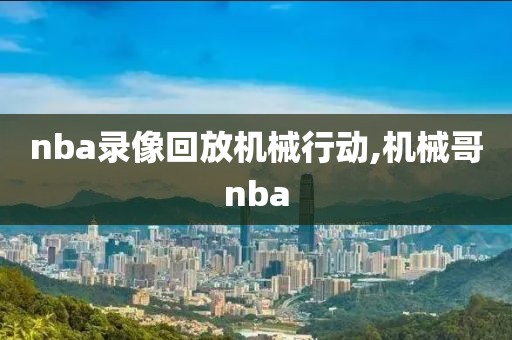 nba录像回放机械行动,机械哥nba