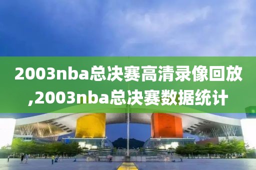 2003nba总决赛高清录像回放,2003nba总决赛数据统计