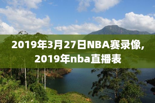 2019年3月27日NBA赛录像,2019年nba直播表