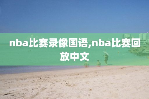 nba比赛录像国语,nba比赛回放中文