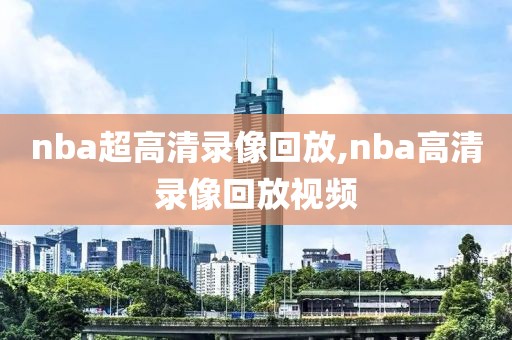 nba超高清录像回放,nba高清录像回放视频