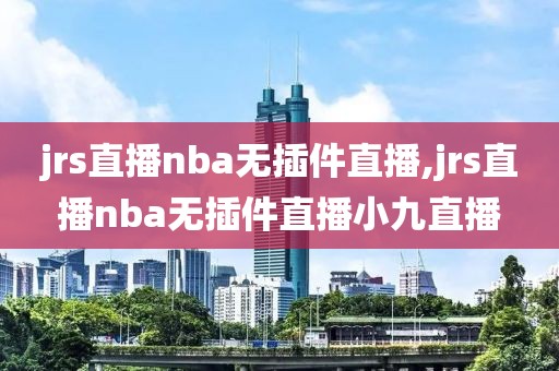 jrs直播nba无插件直播,jrs直播nba无插件直播小九直播