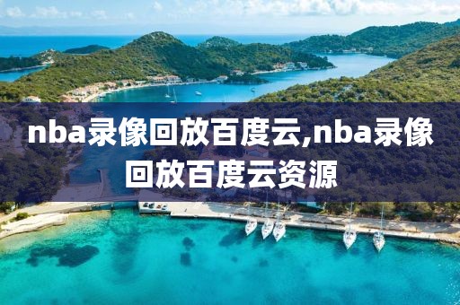 nba录像回放百度云,nba录像回放百度云资源