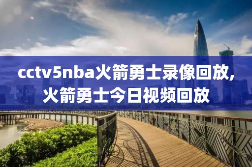 cctv5nba火箭勇士录像回放,火箭勇士今日视频回放