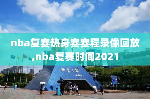 nba复赛热身赛赛程录像回放,nba复赛时间2021