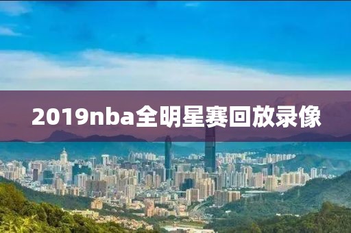 2019nba全明星赛回放录像