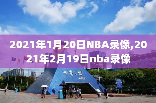 2021年1月20日NBA录像,2021年2月19日nba录像