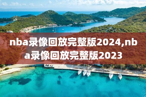 nba录像回放完整版2024,nba录像回放完整版2023