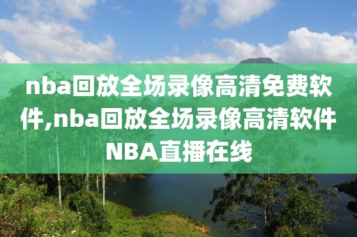 nba回放全场录像高清免费软件,nba回放全场录像高清软件NBA直播在线