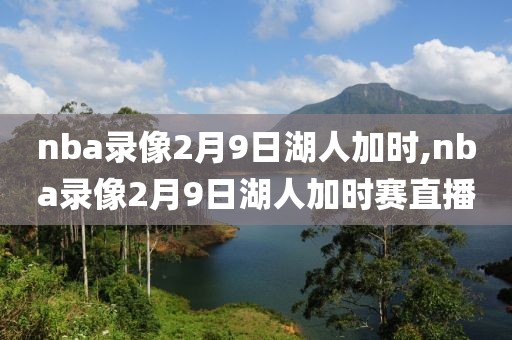 nba录像2月9日湖人加时,nba录像2月9日湖人加时赛直播