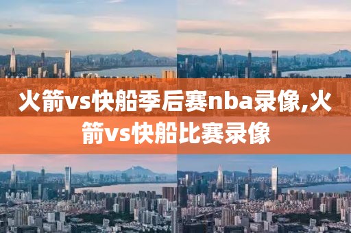 火箭vs快船季后赛nba录像,火箭vs快船比赛录像