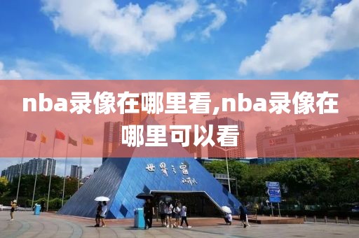 nba录像在哪里看,nba录像在哪里可以看