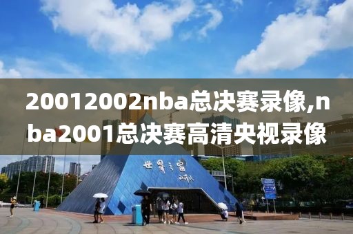 20012002nba总决赛录像,nba2001总决赛高清央视录像