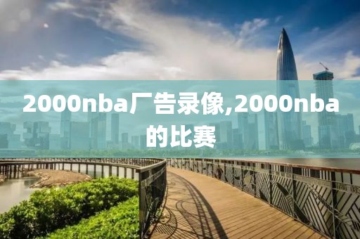 2000nba厂告录像,2000nba的比赛