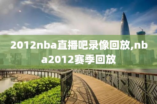 2012nba直播吧录像回放,nba2012赛季回放