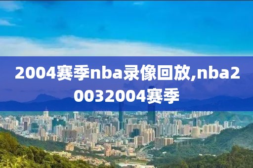 2004赛季nba录像回放,nba20032004赛季