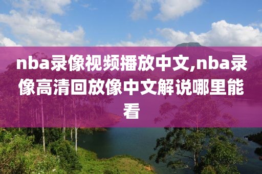 nba录像视频播放中文,nba录像高清回放像中文解说哪里能看