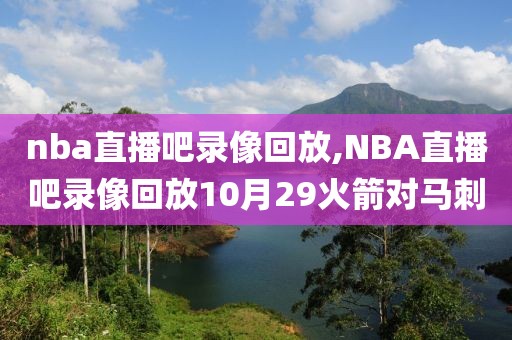 nba直播吧录像回放,NBA直播吧录像回放10月29火箭对马刺