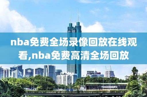 nba免费全场录像回放在线观看,nba免费高清全场回放