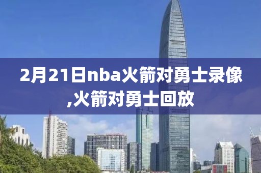 2月21日nba火箭对勇士录像,火箭对勇士回放