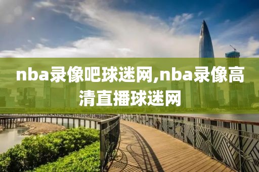 nba录像吧球迷网,nba录像高清直播球迷网