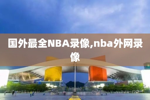 国外最全NBA录像,nba外网录像