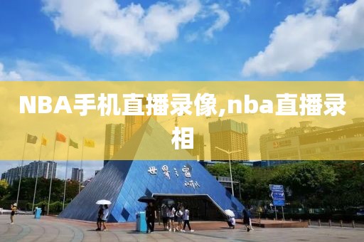 NBA手机直播录像,nba直播录相