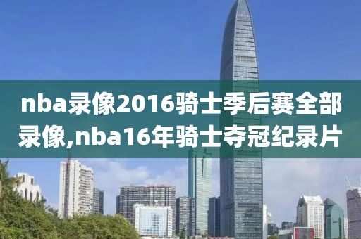 nba录像2016骑士季后赛全部录像,nba16年骑士夺冠纪录片