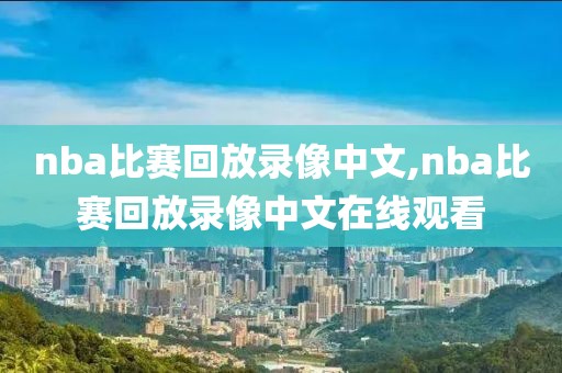 nba比赛回放录像中文,nba比赛回放录像中文在线观看