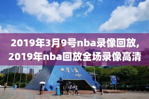 2019年3月9号nba录像回放,2019年nba回放全场录像高清