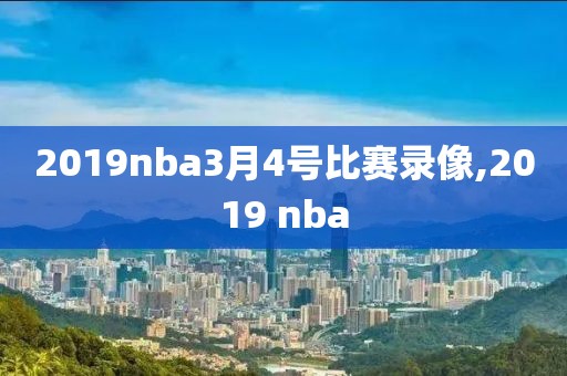 2019nba3月4号比赛录像,2019 nba