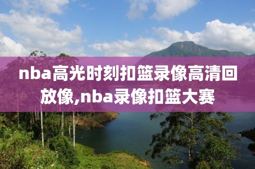 nba高光时刻扣篮录像高清回放像,nba录像扣篮大赛