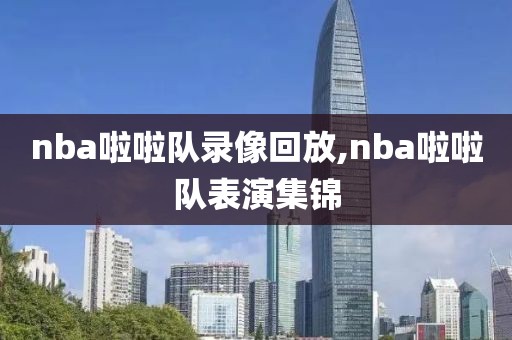 nba啦啦队录像回放,nba啦啦队表演集锦