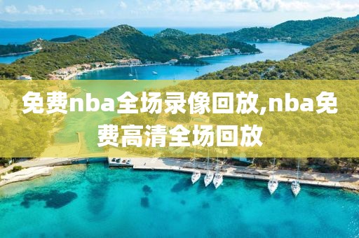 免费nba全场录像回放,nba免费高清全场回放