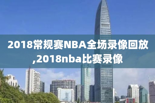 2018常规赛NBA全场录像回放,2018nba比赛录像