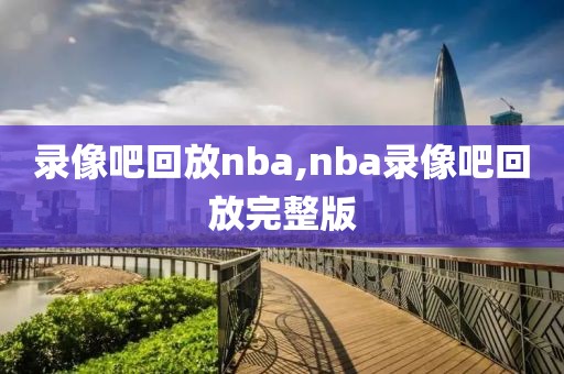 录像吧回放nba,nba录像吧回放完整版