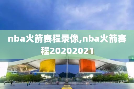 nba火箭赛程录像,nba火箭赛程20202021