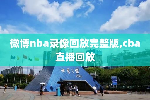 微博nba录像回放完整版,cba直播回放