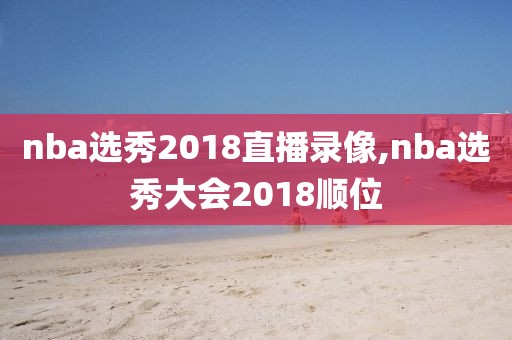 nba选秀2018直播录像,nba选秀大会2018顺位