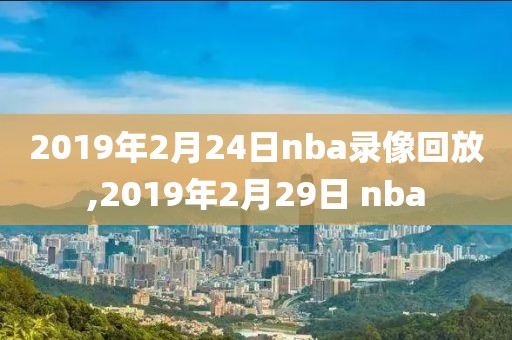 2019年2月24日nba录像回放,2019年2月29日 nba