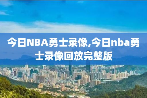 今日NBA勇士录像,今日nba勇士录像回放完整版