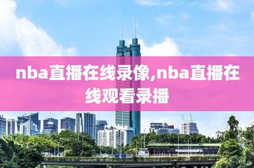 nba直播在线录像,nba直播在线观看录播