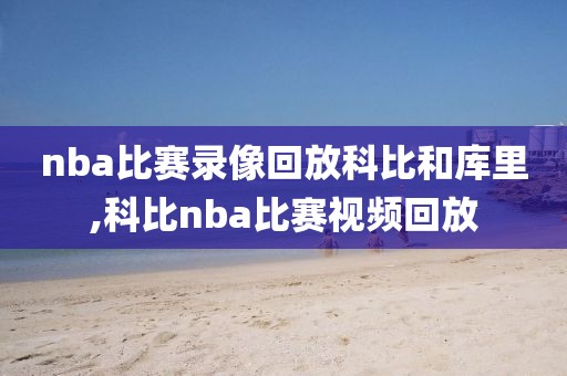 nba比赛录像回放科比和库里,科比nba比赛视频回放