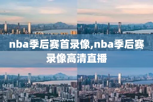 nba季后赛首录像,nba季后赛录像高清直播