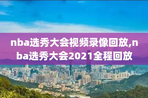 nba选秀大会视频录像回放,nba选秀大会2021全程回放