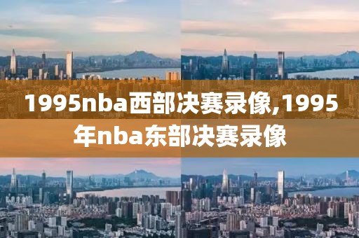 1995nba西部决赛录像,1995年nba东部决赛录像