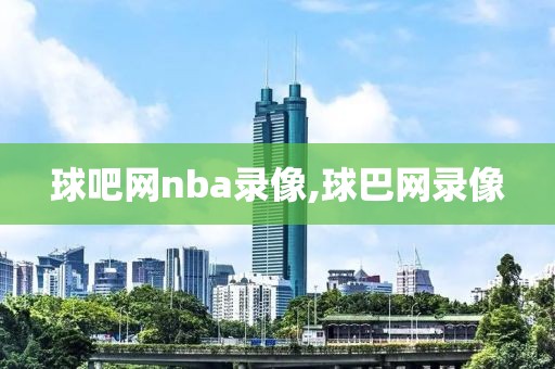 球吧网nba录像,球巴网录像