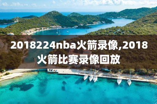 2018224nba火箭录像,2018火箭比赛录像回放