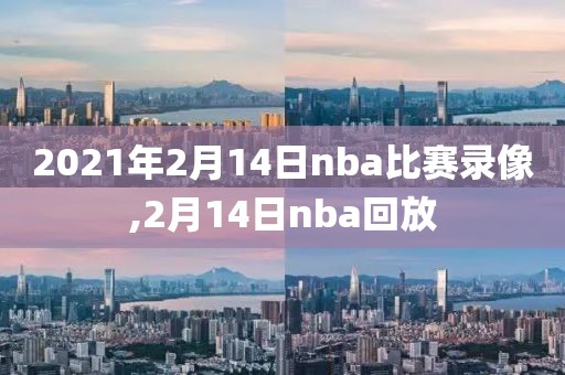 2021年2月14日nba比赛录像,2月14日nba回放