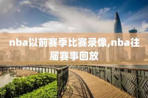 nba以前赛季比赛录像,nba往届赛事回放